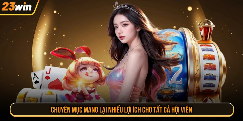 Chuyên mục mang lại nhiều lợi ích cho tất cả hội viên