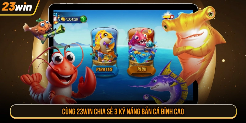 Cùng 23WIN chia sẻ 3 kỹ năng bắn cá đỉnh cao