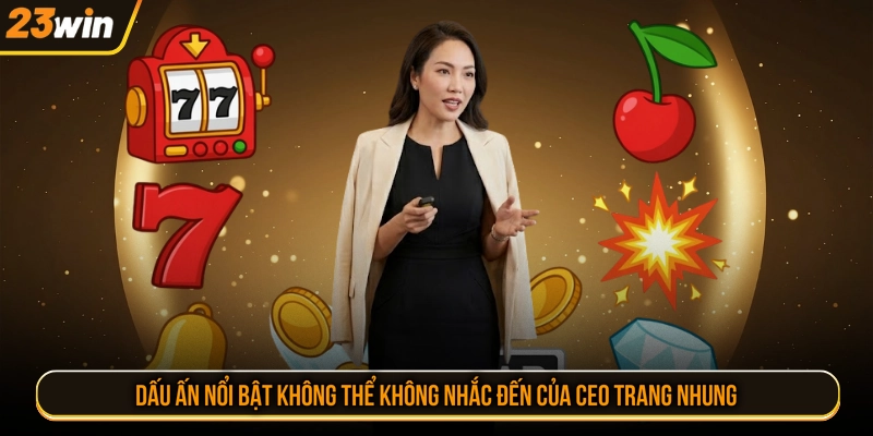 Dấu ấn nổi bật không thể không nhắc đến của CEO Trang Nhung