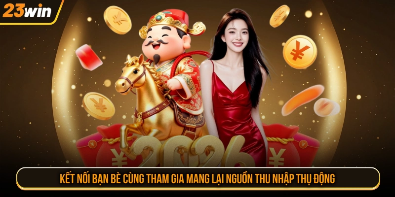 Kết nối bạn bè cùng tham gia mang lại nguồn thu nhập thụ động