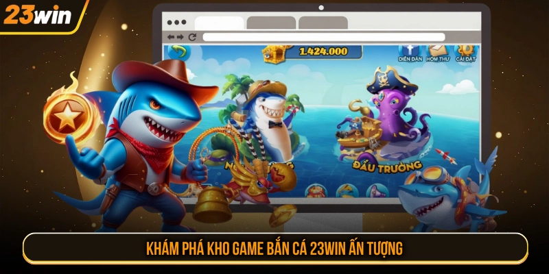 Khám phá kho game bắn cá 23WIN ấn tượng