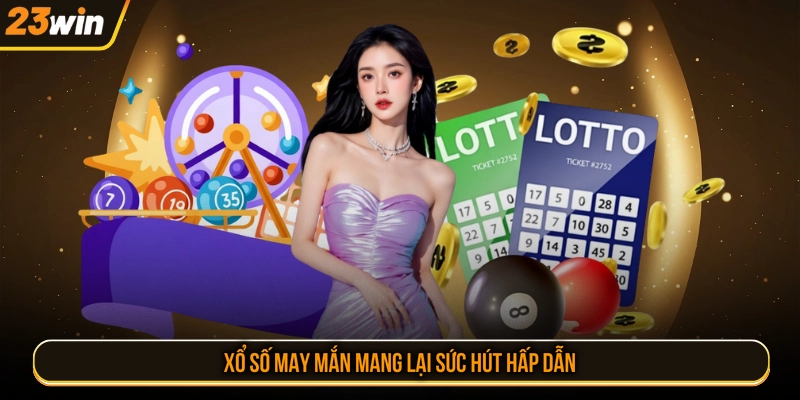 Xổ số may mắn mang lại sức hút hấp dẫn